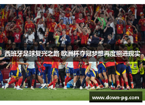西班牙足球复兴之路 欧洲杯夺冠梦想再度照进现实