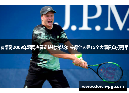 费德勒2009年温网决赛逆转胜纳达尔 获得个人第15个大满贯单打冠军