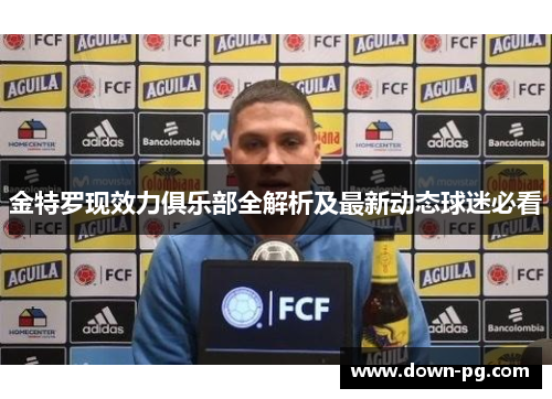 金特罗现效力俱乐部全解析及最新动态球迷必看