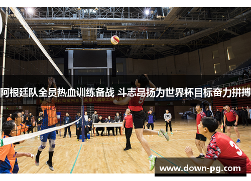 阿根廷队全员热血训练备战 斗志昂扬为世界杯目标奋力拼搏