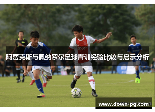 阿贾克斯与佩纳罗尔足球青训经验比较与启示分析