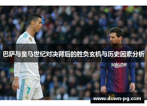 巴萨与皇马世纪对决背后的胜负玄机与历史因素分析
