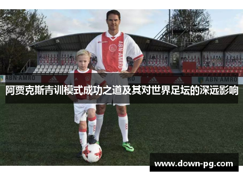 阿贾克斯青训模式成功之道及其对世界足坛的深远影响