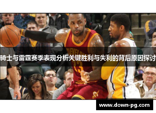 骑士与雷霆赛季表现分析关键胜利与失利的背后原因探讨