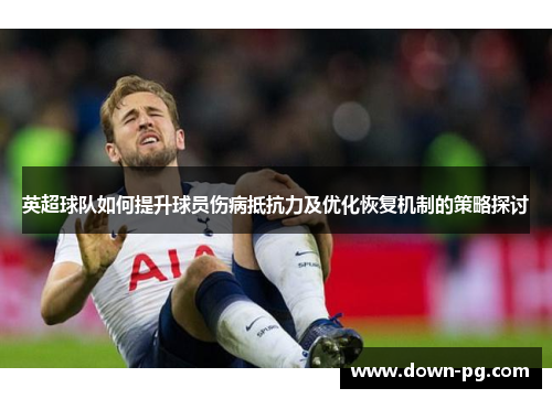英超球队如何提升球员伤病抵抗力及优化恢复机制的策略探讨