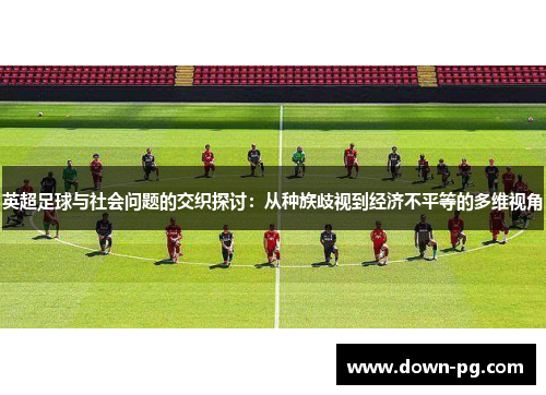 英超足球与社会问题的交织探讨：从种族歧视到经济不平等的多维视角
