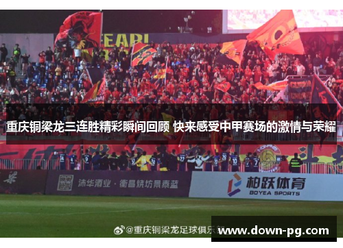 重庆铜梁龙三连胜精彩瞬间回顾 快来感受中甲赛场的激情与荣耀