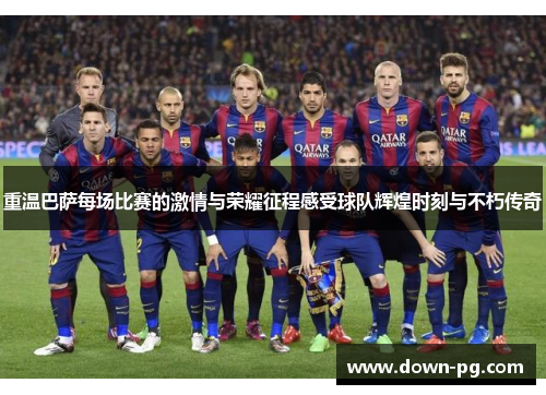 重温巴萨每场比赛的激情与荣耀征程感受球队辉煌时刻与不朽传奇