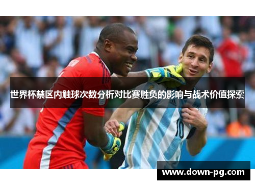 世界杯禁区内触球次数分析对比赛胜负的影响与战术价值探索