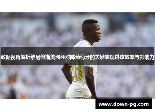 数据视角解析维尼修斯美洲杯对阵葡萄牙的关键表现进攻效率与影响力 数据视角解析维尼修斯美洲杯对阵葡萄牙的关键表现进攻效率与影响力