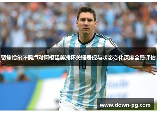 聚焦恰尔汗奥卢对阿根廷美洲杯关键表现与状态变化深度全景评估