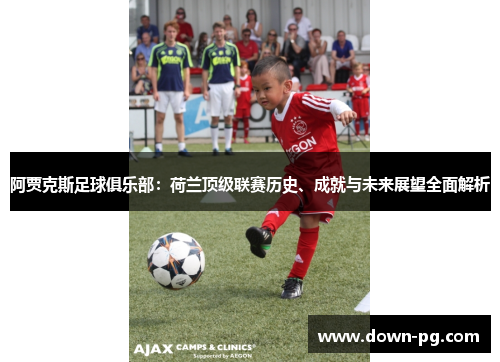 阿贾克斯足球俱乐部：荷兰顶级联赛历史、成就与未来展望全面解析