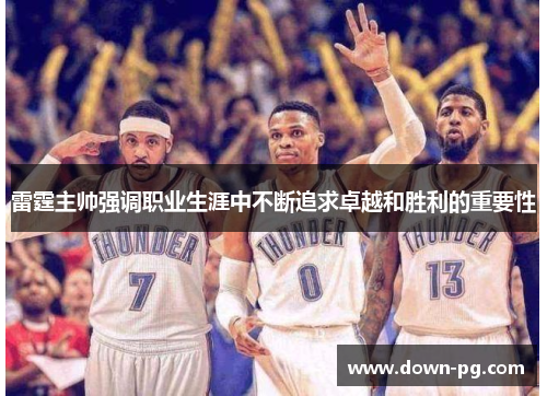 雷霆主帅强调职业生涯中不断追求卓越和胜利的重要性