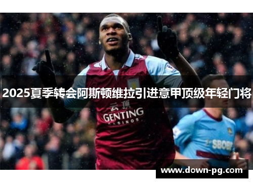 2025夏季转会阿斯顿维拉引进意甲顶级年轻门将