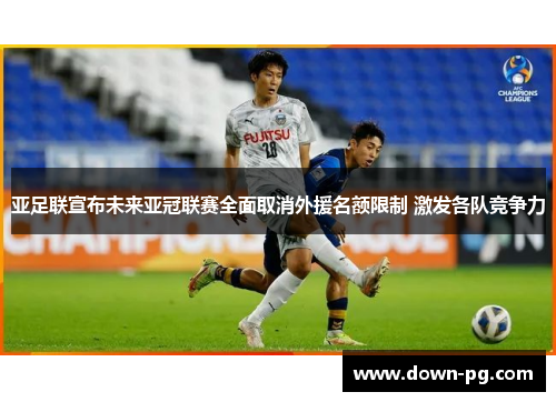 亚足联宣布未来亚冠联赛全面取消外援名额限制 激发各队竞争力