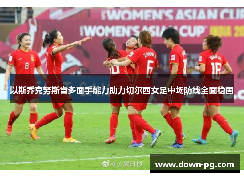 以斯乔克努斯肯多面手能力助力切尔西女足中场防线全面稳固