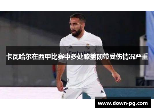 卡瓦哈尔在西甲比赛中多处膝盖韧带受伤情况严重