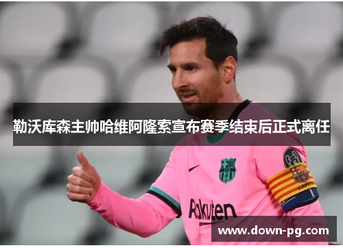 勒沃库森主帅哈维阿隆索宣布赛季结束后正式离任