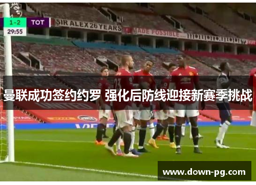 曼联成功签约约罗 强化后防线迎接新赛季挑战