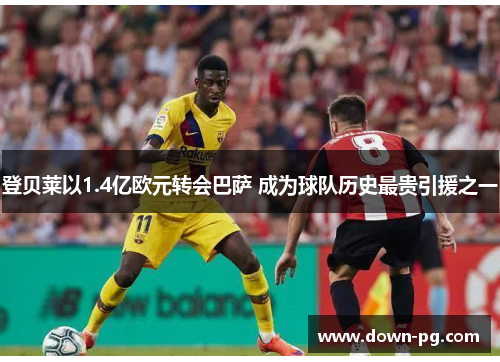登贝莱以1.4亿欧元转会巴萨 成为球队历史最贵引援之一