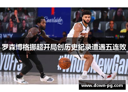 罗森博格挪超开局创历史纪录遭遇五连败