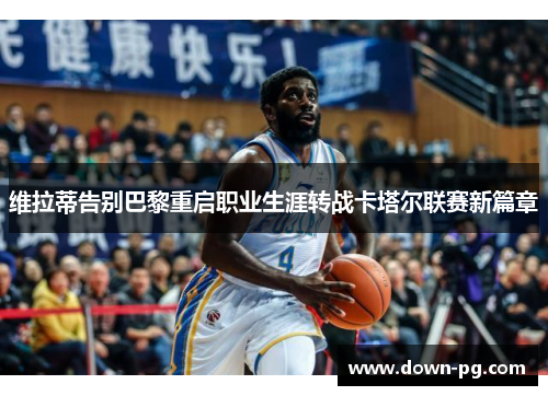 维拉蒂告别巴黎重启职业生涯转战卡塔尔联赛新篇章 维拉蒂告别巴黎重启职业生涯转战卡塔尔联赛新篇章