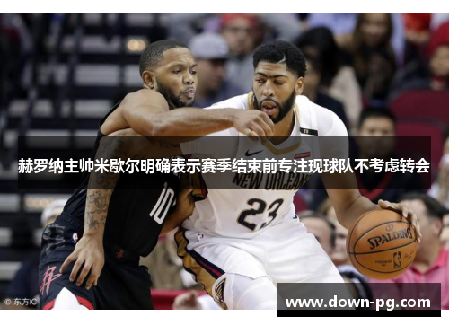 赫罗纳主帅米歇尔明确表示赛季结束前专注现球队不考虑转会