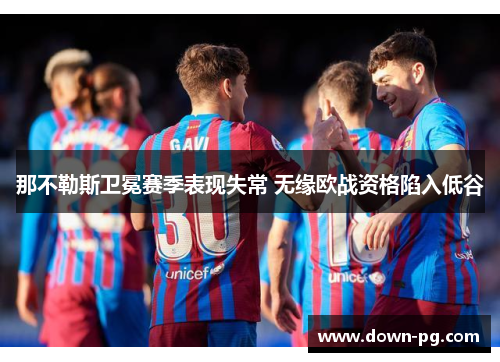 那不勒斯卫冕赛季表现失常 无缘欧战资格陷入低谷