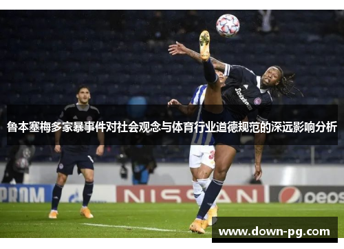 鲁本塞梅多家暴事件对社会观念与体育行业道德规范的深远影响分析