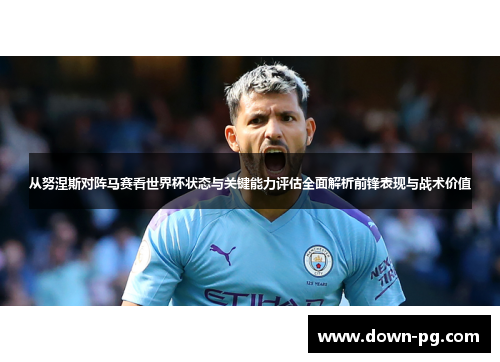 从努涅斯对阵马赛看世界杯状态与关键能力评估全面解析前锋表现与战术价值