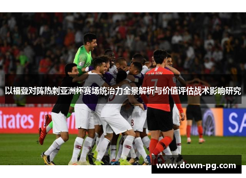 以福登对阵热刺亚洲杯赛场统治力全景解析与价值评估战术影响研究