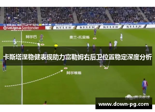 卡斯塔涅稳健表现助力富勒姆右后卫位置稳定深度分析