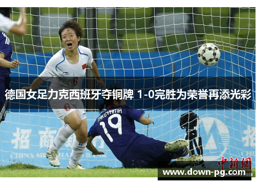德国女足力克西班牙夺铜牌 1-0完胜为荣誉再添光彩