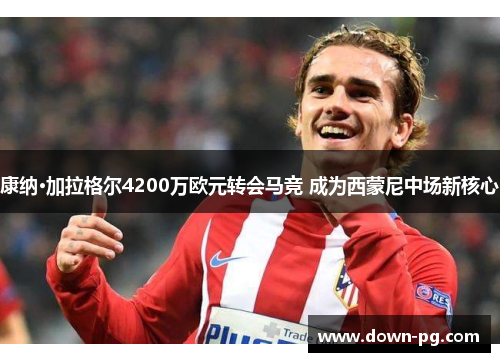 康纳·加拉格尔4200万欧元转会马竞 成为西蒙尼中场新核心